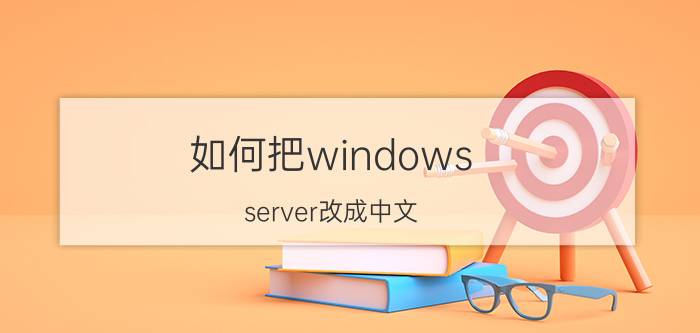 如何把windows server改成中文 Windows Server改成中文